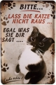 Blechschild - BITTE LASS DIE KATZE NICHT RAUS-EGAL WAS SIE DIR SAGT