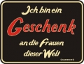 Fun Schild - ICH BIN EIN GESCHENK AN DIE FRAUEN DIESER WELT